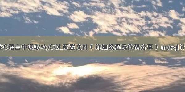 如何在C语言中读取MySQL配置文件（详细教程及代码分享） mysql if 统计