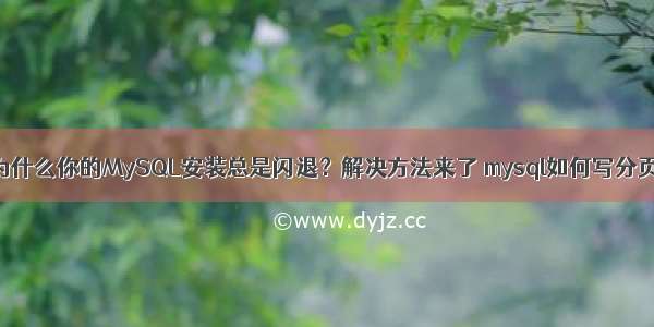 为什么你的MySQL安装总是闪退？解决方法来了 mysql如何写分页