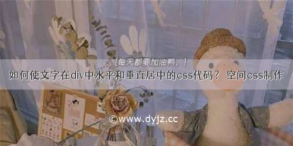 如何使文字在div中水平和垂直居中的css代码？ 空间css制作