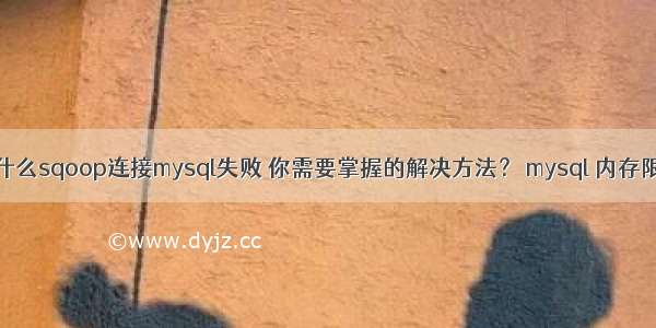 为什么sqoop连接mysql失败 你需要掌握的解决方法？ mysql 内存限制