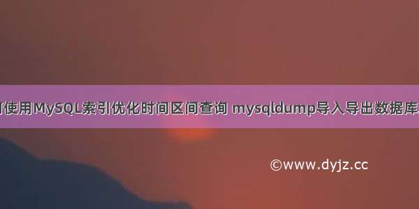 如何使用MySQL索引优化时间区间查询 mysqldump导入导出数据库总结