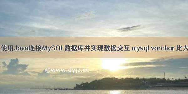 如何使用Java连接MySQL数据库并实现数据交互 mysql varchar 比大小