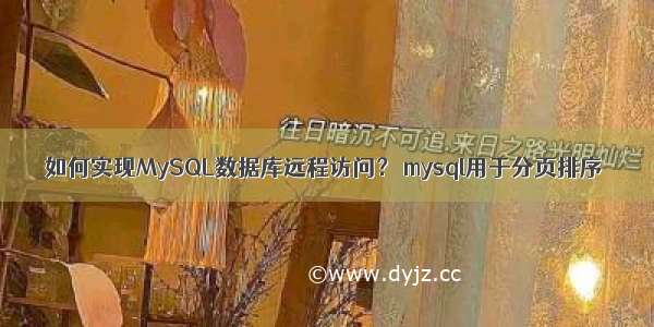 如何实现MySQL数据库远程访问？ mysql用于分页排序