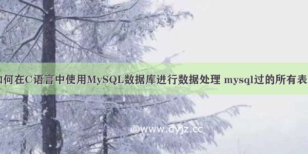 如何在C语言中使用MySQL数据库进行数据处理 mysql过的所有表名