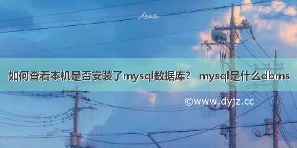 如何查看本机是否安装了mysql数据库？ mysql是什么dbms