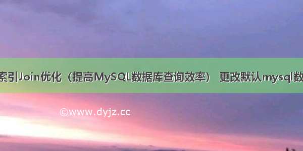 MySQL分区索引Join优化（提高MySQL数据库查询效率） 更改默认mysql数据库密码错误