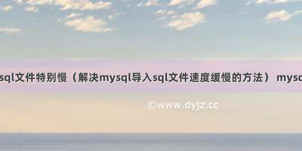 mysql导入sql文件特别慢（解决mysql导入sql文件速度缓慢的方法） mysql sql并发慢