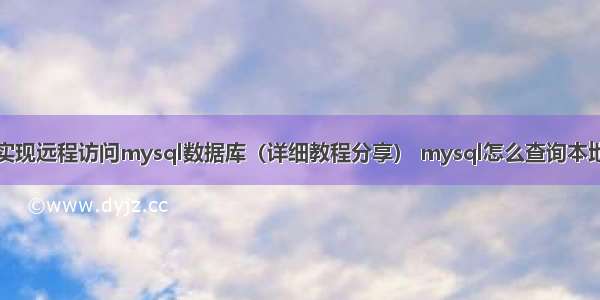 如何实现远程访问mysql数据库（详细教程分享） mysql怎么查询本地时间