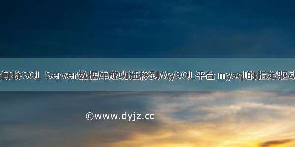 如何将SQL Server数据库成功迁移到MySQL平台 mysql的指定驱动