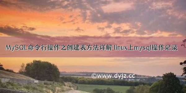 MySQL命令行操作之创建表方法详解 linux上mysql操作记录