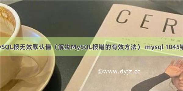 MySQL报无效默认值（解决MySQL报错的有效方法） mysql 1045错误