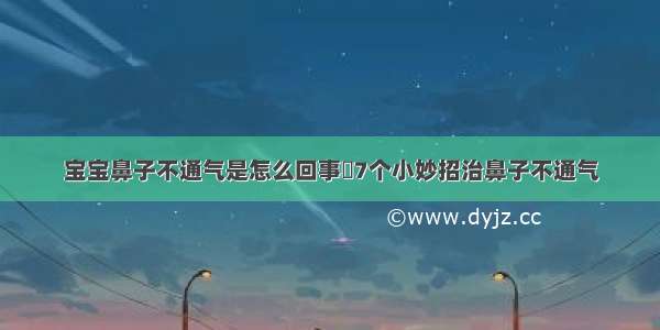 宝宝鼻子不通气是怎么回事	7个小妙招治鼻子不通气