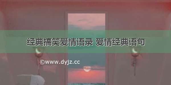 经典搞笑爱情语录 爱情经典语句