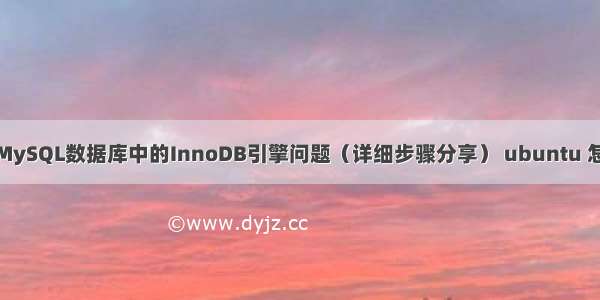 如何修正MySQL数据库中的InnoDB引擎问题（详细步骤分享） ubuntu 怎么mysql