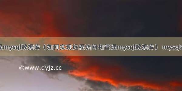 root远程mysql数据库（如何实现远程访问和管理mysql数据库） mysql存储引擎