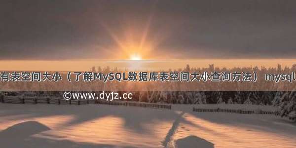 mysql查看所有表空间大小（了解MySQL数据库表空间大小查询方法） mysql 内置存储过程