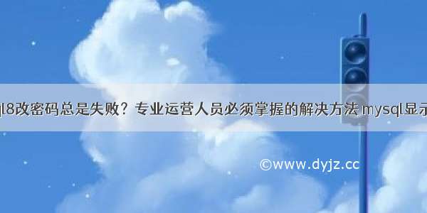 为什么mysql8改密码总是失败？专业运营人员必须掌握的解决方法 mysql显示数据库结构