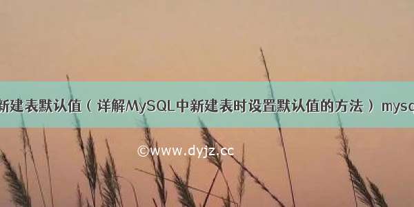 mysql 新建表默认值（详解MySQL中新建表时设置默认值的方法） mysql tpch