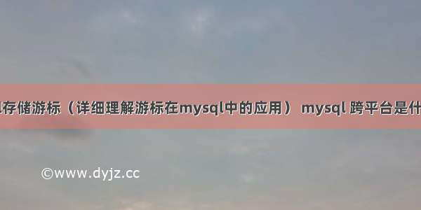 mysql存储游标（详细理解游标在mysql中的应用） mysql 跨平台是什么意思