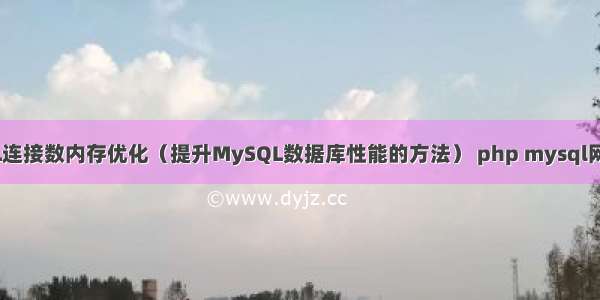 MySQL连接数内存优化（提升MySQL数据库性能的方法） php mysql网站模板