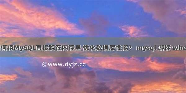 如何将MySQL直接跑在内存里 优化数据库性能？ mysql 游标 where