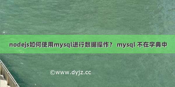 nodejs如何使用mysql进行数据操作？ mysql 不在字典中