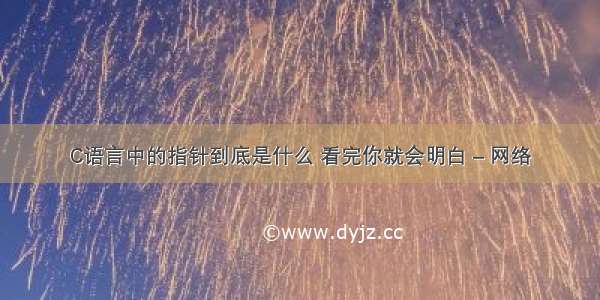 C语言中的指针到底是什么 看完你就会明白 – 网络