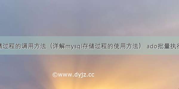 mysql 存储过程的调用方法（详解mysql存储过程的使用方法） ado批量执行sql mysql