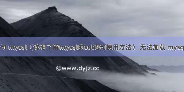 sql语句 mysql（详细了解mysql的sql语句使用方法） 无法加载 mysql 扩展