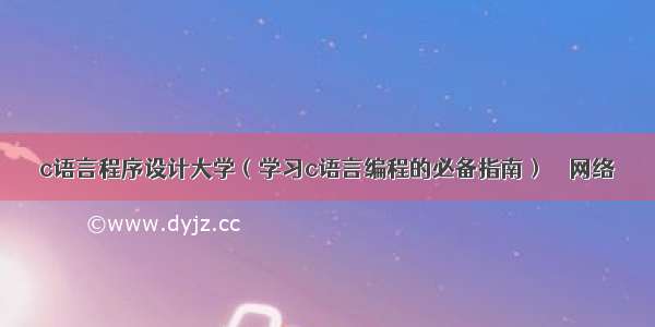 c语言程序设计大学（学习c语言编程的必备指南） – 网络