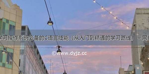 学习操作系统必备的C语言技能（从入门到精通的学习路线） – 网络