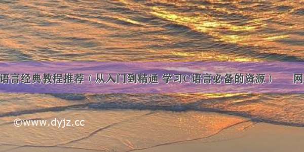 C语言经典教程推荐（从入门到精通 学习C语言必备的资源） – 网络