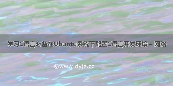 学习C语言必备在Ubuntu系统下配置C语言开发环境 – 网络