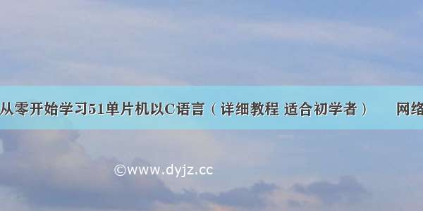 从零开始学习51单片机以C语言（详细教程 适合初学者） – 网络