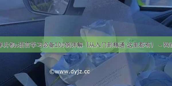 单片机c语言学习必备100例详解（从入门到精通 这里都有） – 网络