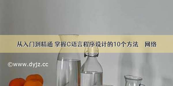 从入门到精通 掌握C语言程序设计的10个方法 – 网络