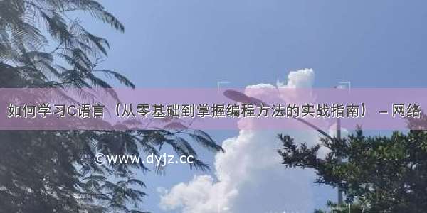 如何学习C语言（从零基础到掌握编程方法的实战指南） – 网络