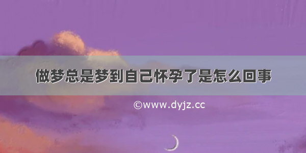 做梦总是梦到自己怀孕了是怎么回事