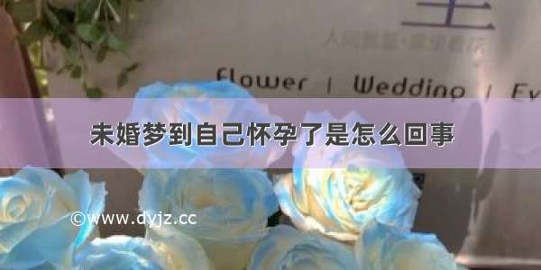 未婚梦到自己怀孕了是怎么回事