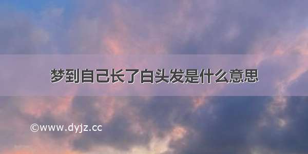 梦到自己长了白头发是什么意思