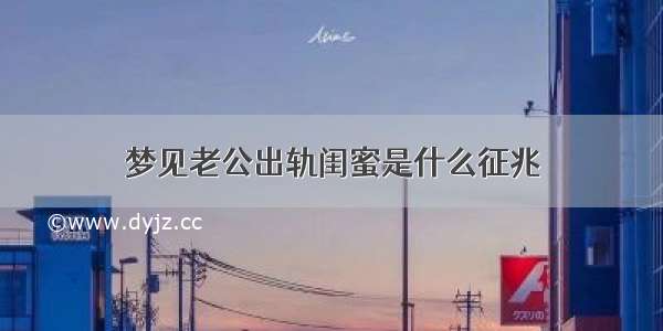 梦见老公出轨闺蜜是什么征兆