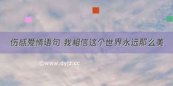 伤感爱情语句 我相信这个世界永远那么美