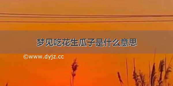 梦见吃花生瓜子是什么意思