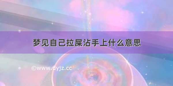 梦见自己拉屎沾手上什么意思