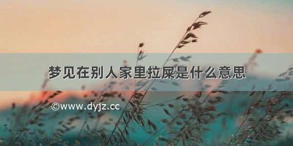 梦见在别人家里拉屎是什么意思