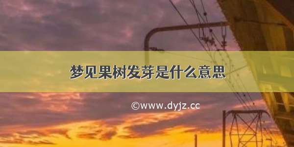 梦见果树发芽是什么意思