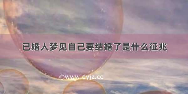 已婚人梦见自己要结婚了是什么征兆