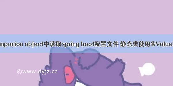 在kotlin companion object中读取spring boot配置文件 静态类使用@Value注解配置