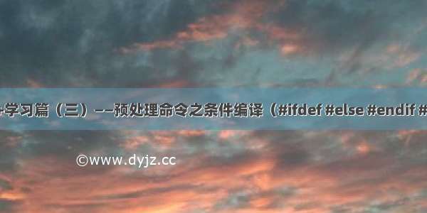 vc++学习篇（三）——预处理命令之条件编译（#ifdef #else #endif #if等）