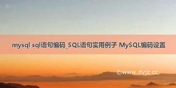 mysql sql语句编码_SQL语句实用例子 MySQL编码设置